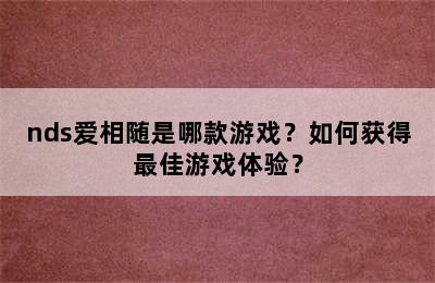 nds爱相随是哪款游戏？如何获得最佳游戏体验？