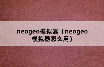 neogeo模拟器（neogeo模拟器怎么用）