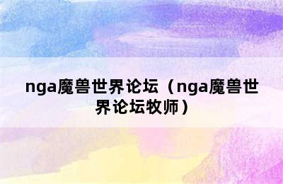 nga魔兽世界论坛（nga魔兽世界论坛牧师）