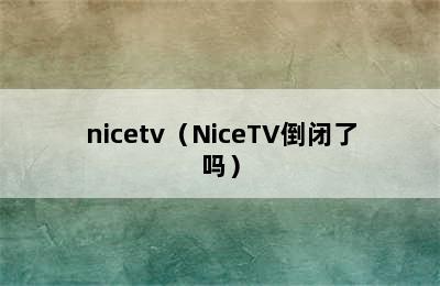 nicetv（NiceTV倒闭了吗）