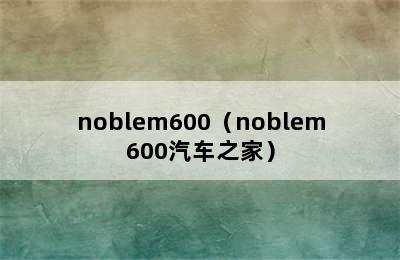 noblem600（noblem600汽车之家）