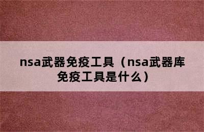 nsa武器免疫工具（nsa武器库免疫工具是什么）