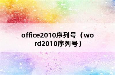 office2010序列号（word2010序列号）