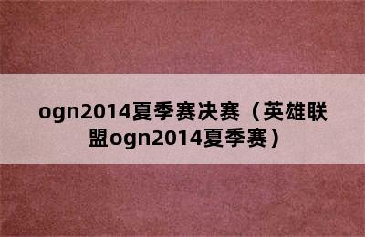 ogn2014夏季赛决赛（英雄联盟ogn2014夏季赛）