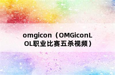 omgicon（OMGiconLOL职业比赛五杀视频）