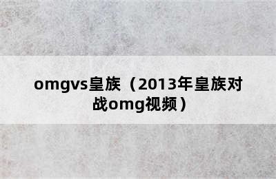 omgvs皇族（2013年皇族对战omg视频）