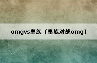 omgvs皇族（皇族对战omg）