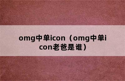 omg中单icon（omg中单icon老爸是谁）