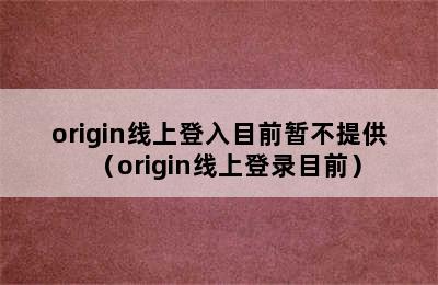 origin线上登入目前暂不提供（origin线上登录目前）