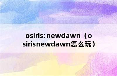 osiris:newdawn（osirisnewdawn怎么玩）