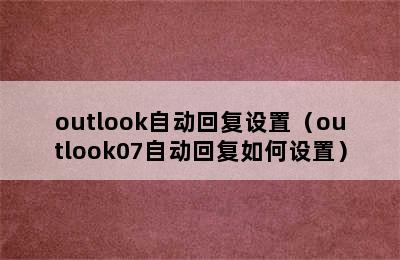 outlook自动回复设置（outlook07自动回复如何设置）