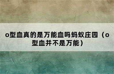 o型血真的是万能血吗蚂蚁庄园（o型血并不是万能）