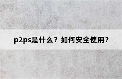 p2ps是什么？如何安全使用？