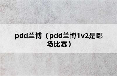 pdd兰博（pdd兰博1v2是哪场比赛）