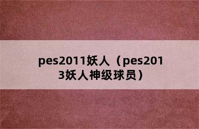 pes2011妖人（pes2013妖人神级球员）