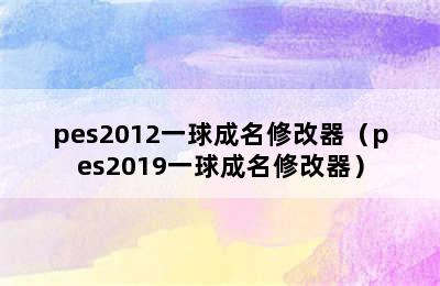 pes2012一球成名修改器（pes2019一球成名修改器）