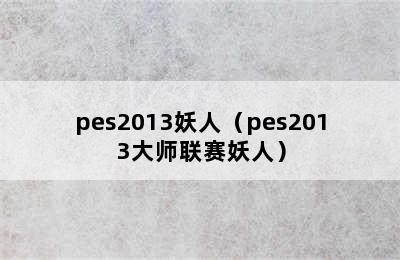 pes2013妖人（pes2013大师联赛妖人）