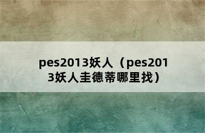 pes2013妖人（pes2013妖人圭德蒂哪里找）