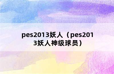 pes2013妖人（pes2013妖人神级球员）