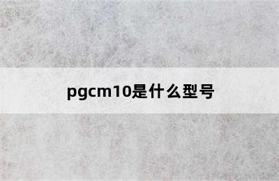 pgcm10是什么型号