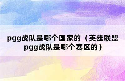 pgg战队是哪个国家的（英雄联盟pgg战队是哪个赛区的）