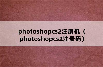 photoshopcs2注册机（photoshopcs2注册码）