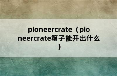 pioneercrate（pioneercrate箱子能开出什么）