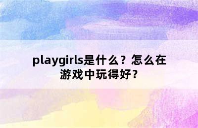 playgirls是什么？怎么在游戏中玩得好？