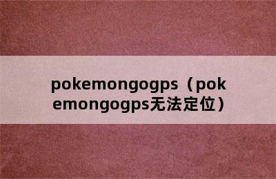 pokemongogps（pokemongogps无法定位）