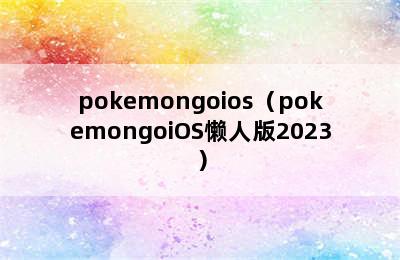 pokemongoios（pokemongoiOS懒人版2023）