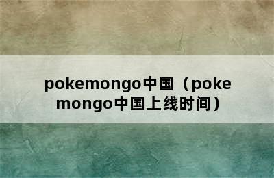 pokemongo中国（pokemongo中国上线时间）