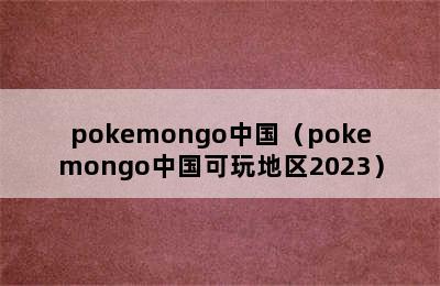 pokemongo中国（pokemongo中国可玩地区2023）