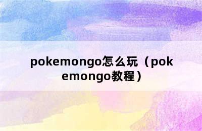 pokemongo怎么玩（pokemongo教程）