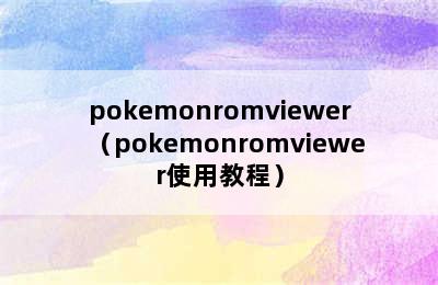 pokemonromviewer（pokemonromviewer使用教程）