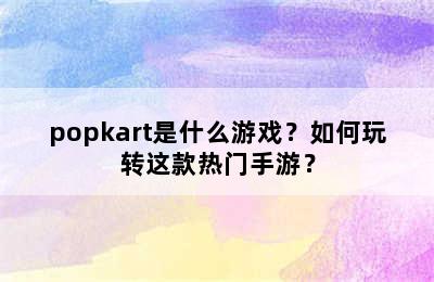 popkart是什么游戏？如何玩转这款热门手游？