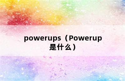 powerups（Powerup是什么）