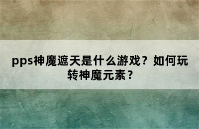 pps神魔遮天是什么游戏？如何玩转神魔元素？