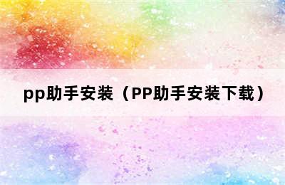 pp助手安装（PP助手安装下载）