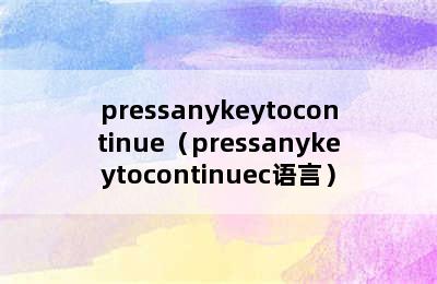 pressanykeytocontinue（pressanykeytocontinuec语言）