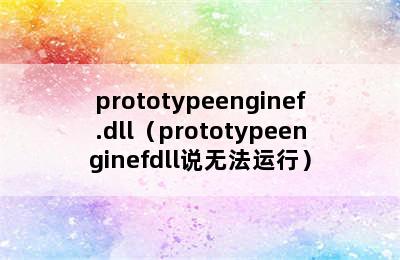 prototypeenginef.dll（prototypeenginefdll说无法运行）