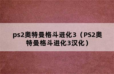 ps2奥特曼格斗进化3（PS2奥特曼格斗进化3汉化）