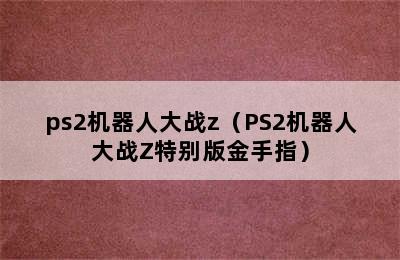 ps2机器人大战z（PS2机器人大战Z特别版金手指）