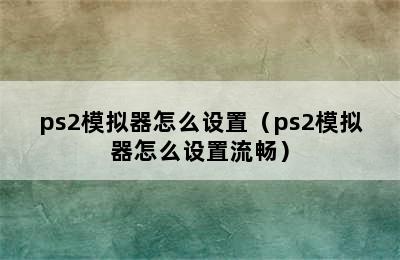 ps2模拟器怎么设置（ps2模拟器怎么设置流畅）