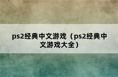 ps2经典中文游戏（ps2经典中文游戏大全）