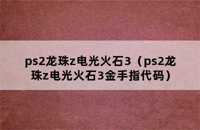 ps2龙珠z电光火石3（ps2龙珠z电光火石3金手指代码）