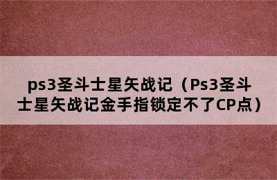 ps3圣斗士星矢战记（Ps3圣斗士星矢战记金手指锁定不了CP点）