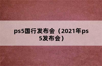 ps5国行发布会（2021年ps5发布会）