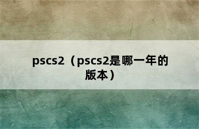 pscs2（pscs2是哪一年的版本）