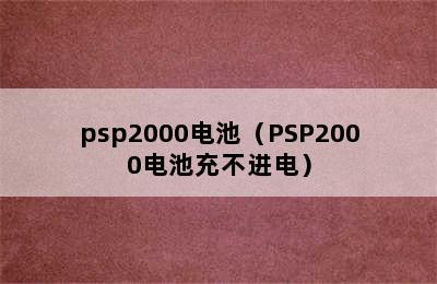 psp2000电池（PSP2000电池充不进电）