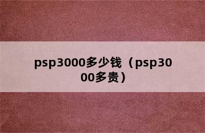 psp3000多少钱（psp3000多贵）